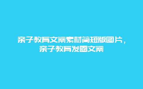 亲子教育文案素材简短版图片，亲子教育发圈文案