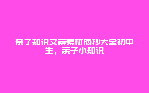 亲子知识文案素材摘抄大全初中生，亲子小知识