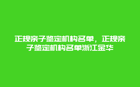 正规亲子鉴定机构名单，正规亲子鉴定机构名单浙江金华