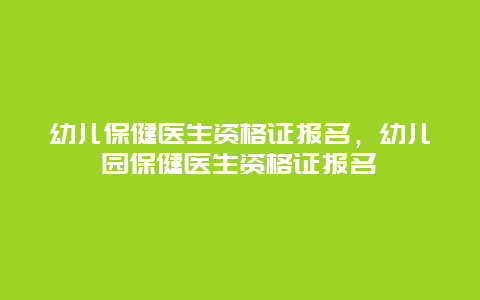 幼儿保健医生资格证报名，幼儿园保健医生资格证报名