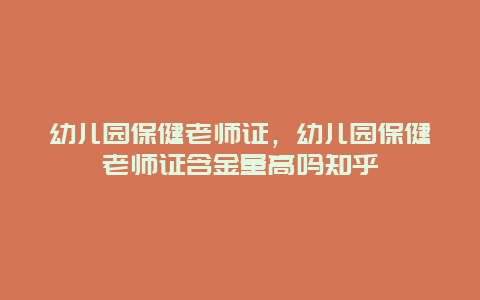 幼儿园保健老师证，幼儿园保健老师证含金量高吗知乎