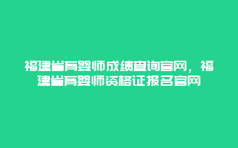 福建省育婴师成绩查询官网，福建省育婴师资格证报名官网