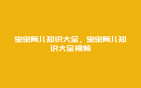 宝宝育儿知识大全，宝宝育儿知识大全视频