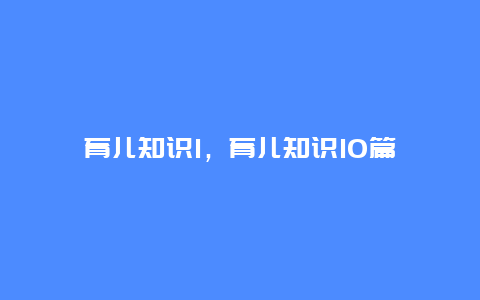 育儿知识1，育儿知识10篇