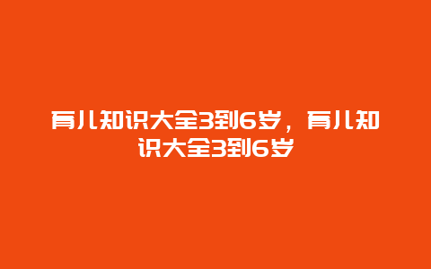 育儿知识大全3到6岁，育儿知识大全3到6岁