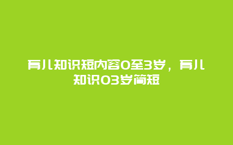 育儿知识短内容0至3岁，育儿知识03岁简短