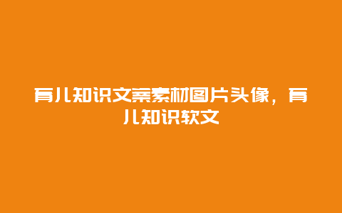 育儿知识文案素材图片头像，育儿知识软文