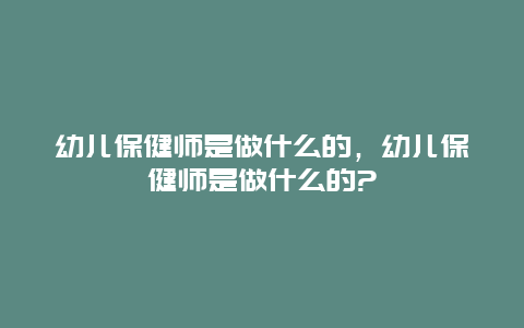 幼儿保健师是做什么的，幼儿保健师是做什么的?