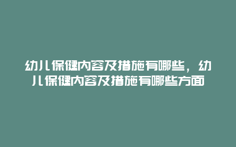 幼儿保健内容及措施有哪些，幼儿保健内容及措施有哪些方面