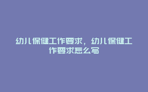 幼儿保健工作要求，幼儿保健工作要求怎么写