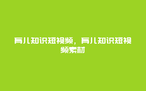 育儿知识短视频，育儿知识短视频素材