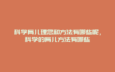 科学育儿理念和方法有哪些呢，科学的育儿方法有哪些