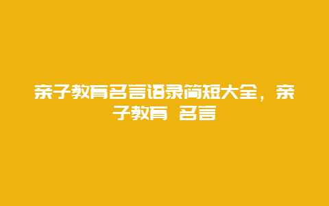 亲子教育名言语录简短大全，亲子教育 名言