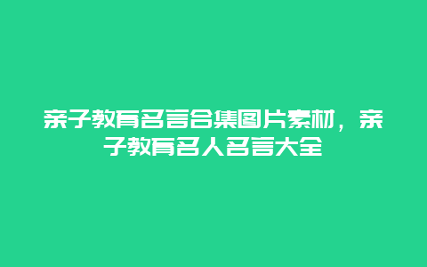 亲子教育名言合集图片素材，亲子教育名人名言大全