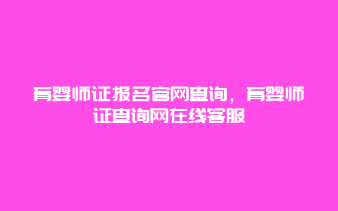 育婴师证报名官网查询，育婴师证查询网在线客服