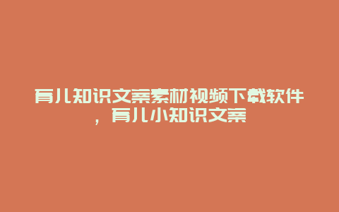 育儿知识文案素材视频下载软件，育儿小知识文案