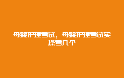 母婴护理考试，母婴护理考试实操考几个