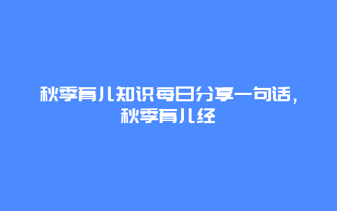 秋季育儿知识每日分享一句话，秋季育儿经