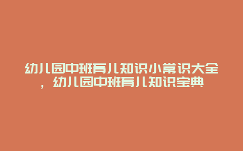 幼儿园中班育儿知识小常识大全，幼儿园中班育儿知识宝典