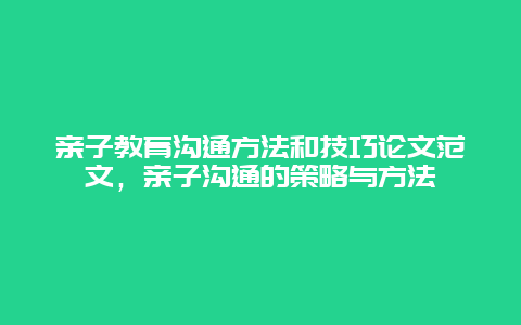 亲子教育沟通方法和技巧论文范文，亲子沟通的策略与方法