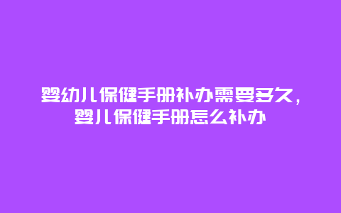 婴幼儿保健手册补办需要多久，婴儿保健手册怎么补办