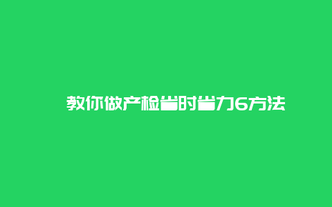 ​教你做产检省时省力6方法