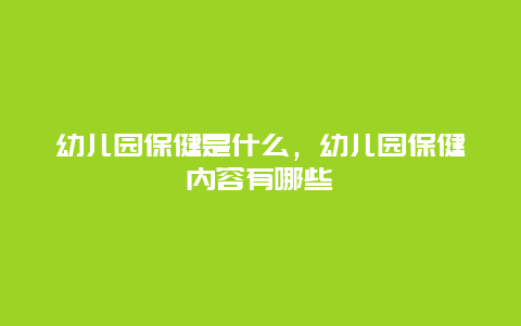 幼儿园保健是什么，幼儿园保健内容有哪些