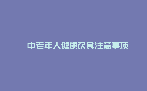 ​中老年人健康饮食注意事项