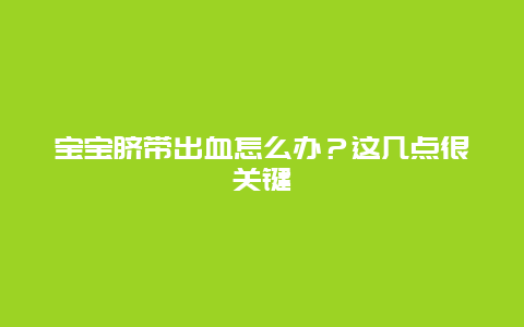 宝宝脐带出血怎么办？这几点很关键