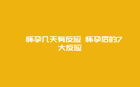 ​怀孕几天有反应 怀孕后的7大反应