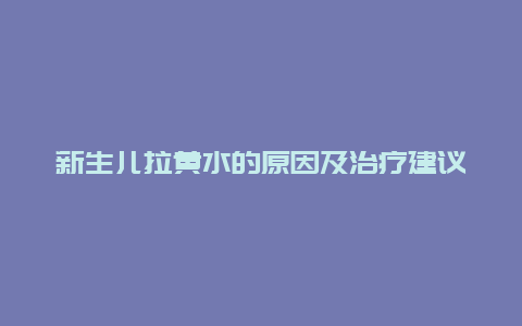 新生儿拉黄水的原因及治疗建议