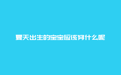 夏天出生的宝宝应该穿什么呢