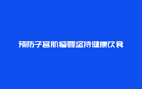 预防子宫肌瘤要坚持健康饮食