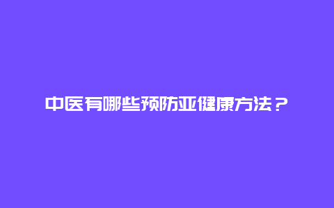 中医有哪些预防亚健康方法？