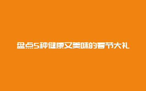 盘点5种健康又美味的春节大礼