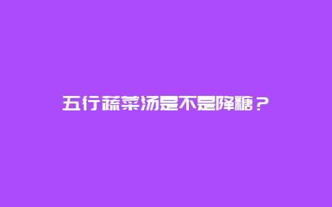 五行蔬菜汤是不是降糖？