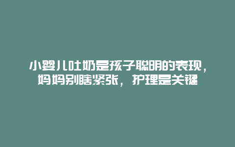 小婴儿吐奶是孩子聪明的表现，妈妈别瞎紧张，护理是关键