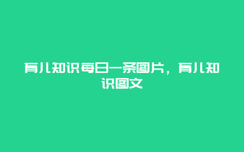 育儿知识每日一条图片，育儿知识图文