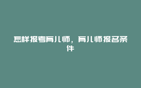 怎样报考育儿师，育儿师报名条件