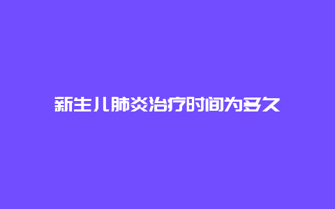 新生儿肺炎治疗时间为多久