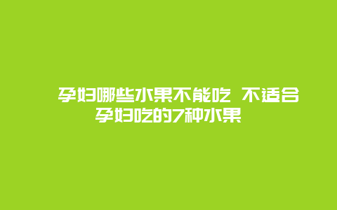 ​孕妇哪些水果不能吃 不适合孕妇吃的7种水果