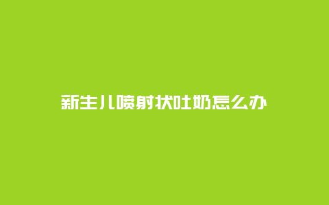 新生儿喷射状吐奶怎么办