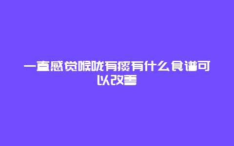 一直感觉喉咙有痰有什么食谱可以改善