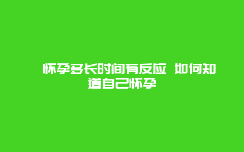 ​怀孕多长时间有反应 如何知道自己怀孕