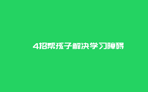 ​4招帮孩子解决学习障碍