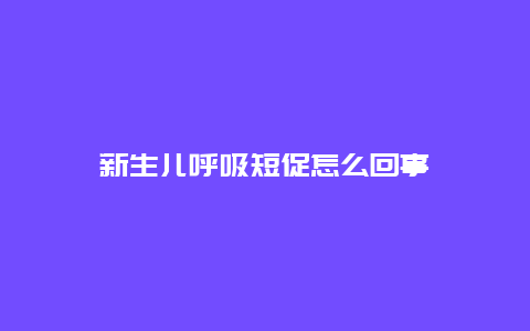 新生儿呼吸短促怎么回事