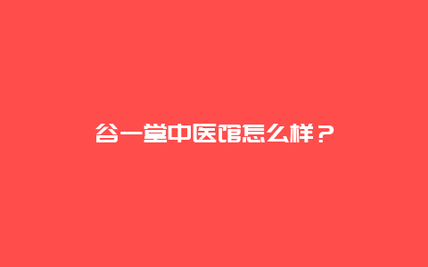 谷一堂中医馆怎么样？