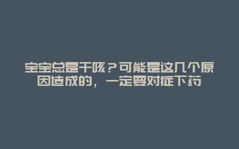 宝宝总是干咳？可能是这几个原因造成的，一定要对症下药