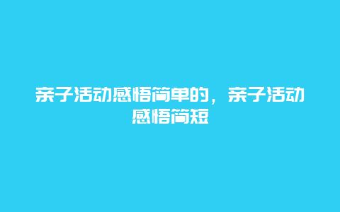 亲子活动感悟简单的，亲子活动感悟简短