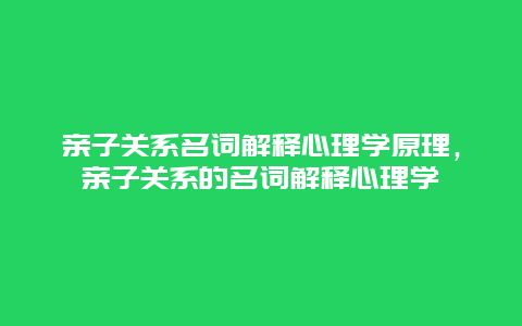 亲子关系名词解释心理学原理，亲子关系的名词解释心理学